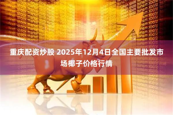重庆配资炒股 2025年12月4日全国主要批发市场椰子价格行情