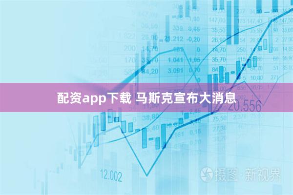 配资app下载 马斯克宣布大消息