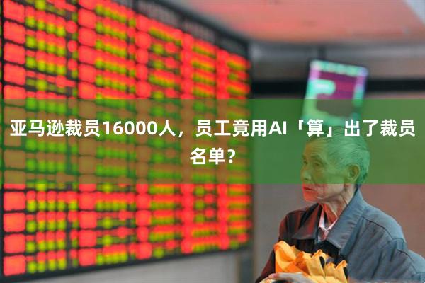 亚马逊裁员16000人，员工竟用AI「算」出了裁员名单？